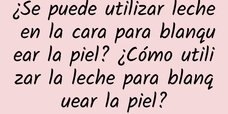 ¿Se puede utilizar leche en la cara para blanquear la piel? ¿Cómo utilizar la leche para blanquear la piel?