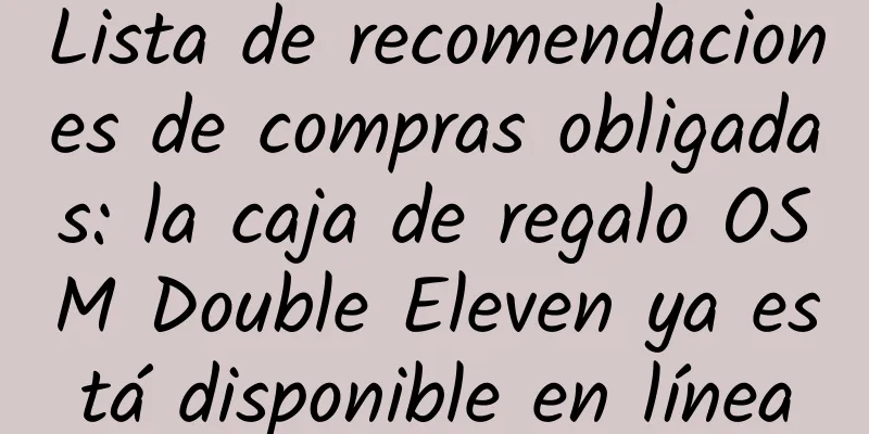 Lista de recomendaciones de compras obligadas: la caja de regalo OSM Double Eleven ya está disponible en línea