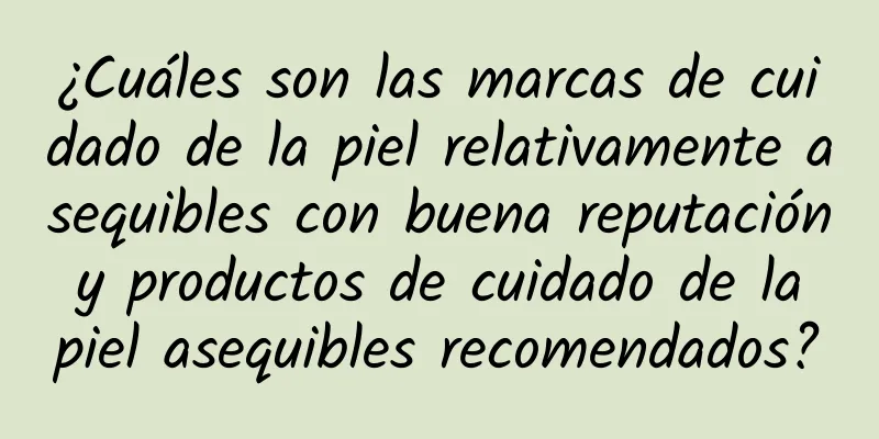 ¿Cuáles son las marcas de cuidado de la piel relativamente asequibles con buena reputación y productos de cuidado de la piel asequibles recomendados?