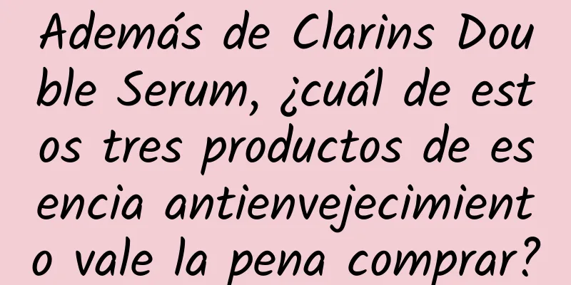 Además de Clarins Double Serum, ¿cuál de estos tres productos de esencia antienvejecimiento vale la pena comprar?