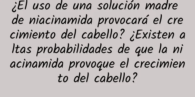 ¿El uso de una solución madre de niacinamida provocará el crecimiento del cabello? ¿Existen altas probabilidades de que la niacinamida provoque el crecimiento del cabello?