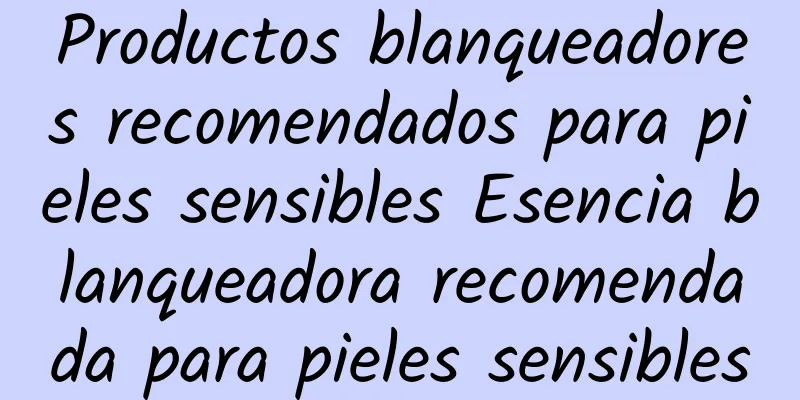 Productos blanqueadores recomendados para pieles sensibles Esencia blanqueadora recomendada para pieles sensibles