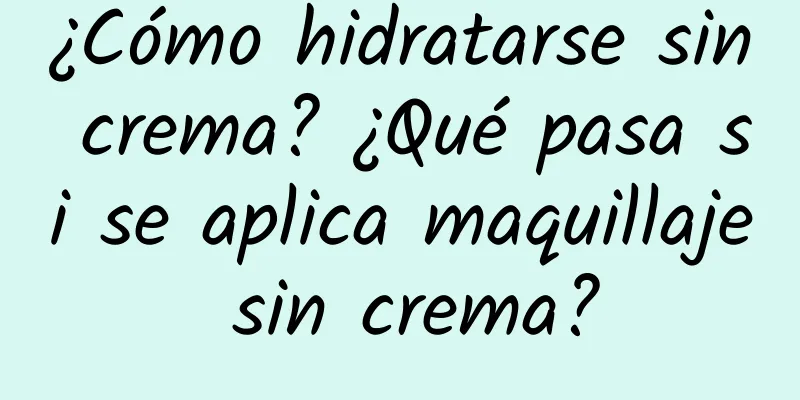 ¿Cómo hidratarse sin crema? ¿Qué pasa si se aplica maquillaje sin crema?