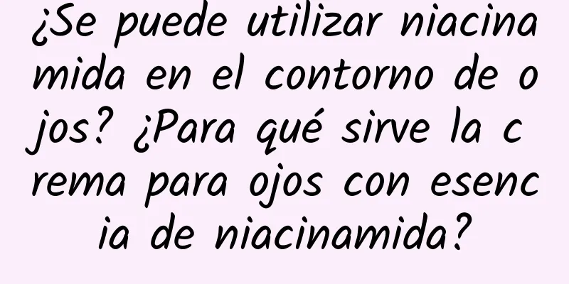 ¿Se puede utilizar niacinamida en el contorno de ojos? ¿Para qué sirve la crema para ojos con esencia de niacinamida?