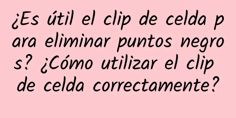 ¿Es útil el clip de celda para eliminar puntos negros? ¿Cómo utilizar el clip de celda correctamente?