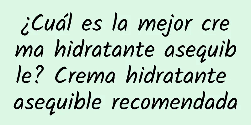 ¿Cuál es la mejor crema hidratante asequible? Crema hidratante asequible recomendada