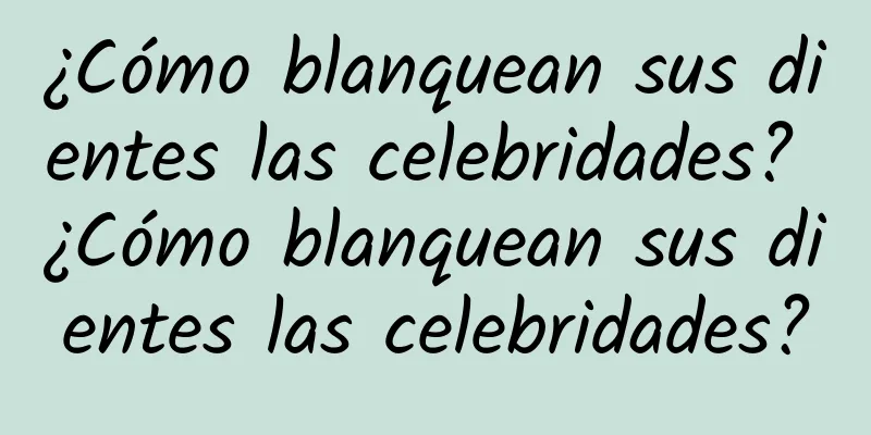 ¿Cómo blanquean sus dientes las celebridades? ¿Cómo blanquean sus dientes las celebridades?