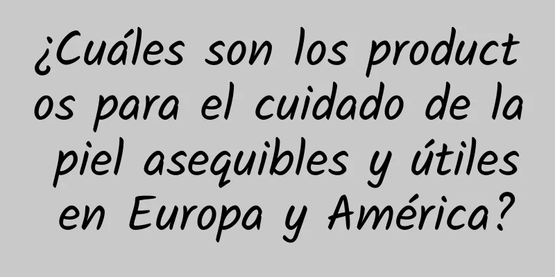 ¿Cuáles son los productos para el cuidado de la piel asequibles y útiles en Europa y América?