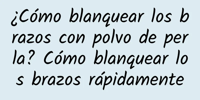 ¿Cómo blanquear los brazos con polvo de perla? Cómo blanquear los brazos rápidamente