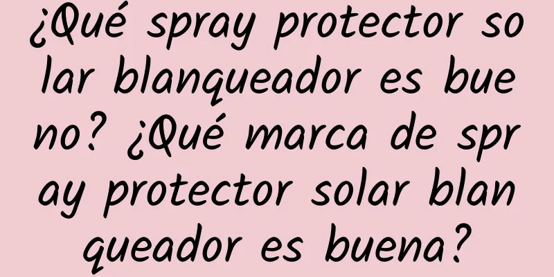 ¿Qué spray protector solar blanqueador es bueno? ¿Qué marca de spray protector solar blanqueador es buena?