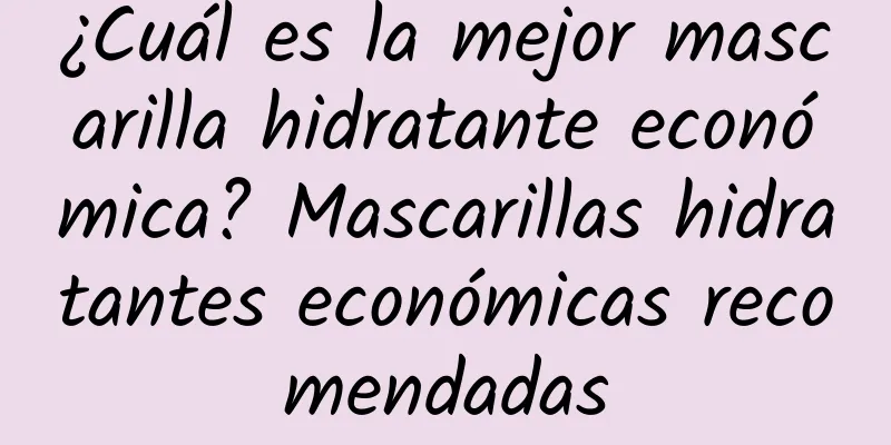 ¿Cuál es la mejor mascarilla hidratante económica? Mascarillas hidratantes económicas recomendadas