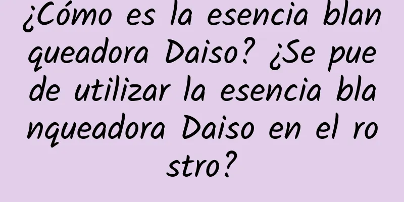 ¿Cómo es la esencia blanqueadora Daiso? ¿Se puede utilizar la esencia blanqueadora Daiso en el rostro?