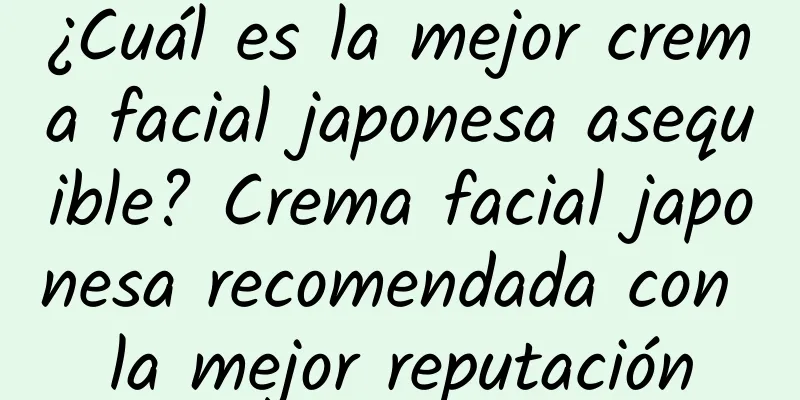 ¿Cuál es la mejor crema facial japonesa asequible? Crema facial japonesa recomendada con la mejor reputación