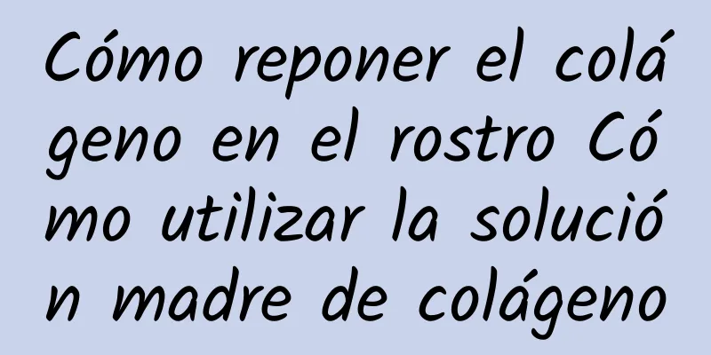 Cómo reponer el colágeno en el rostro Cómo utilizar la solución madre de colágeno