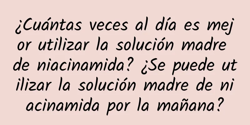 ¿Cuántas veces al día es mejor utilizar la solución madre de niacinamida? ¿Se puede utilizar la solución madre de niacinamida por la mañana?