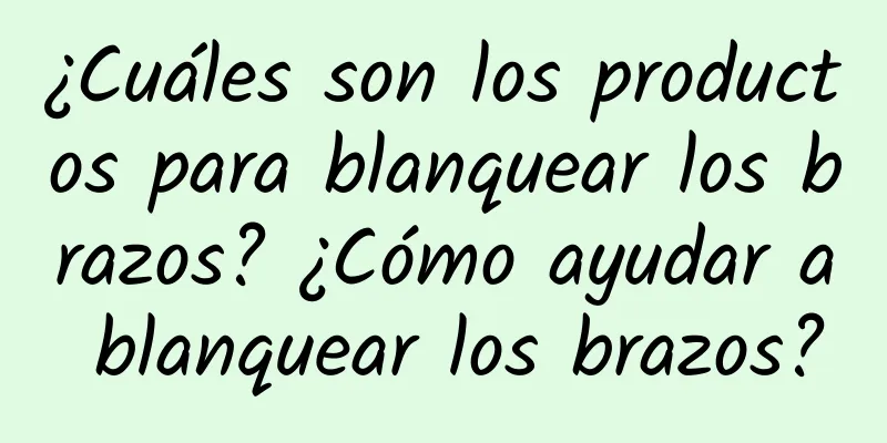 ¿Cuáles son los productos para blanquear los brazos? ¿Cómo ayudar a blanquear los brazos?