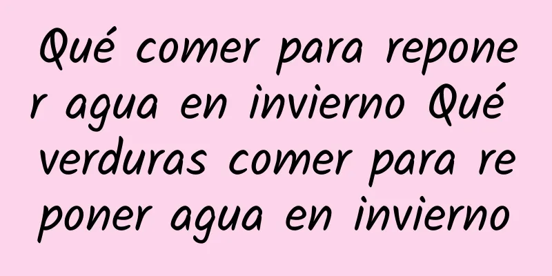 Qué comer para reponer agua en invierno Qué verduras comer para reponer agua en invierno