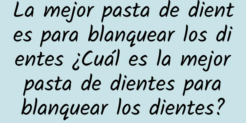 La mejor pasta de dientes para blanquear los dientes ¿Cuál es la mejor pasta de dientes para blanquear los dientes?