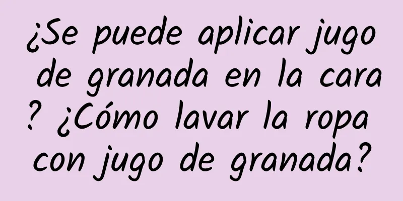 ¿Se puede aplicar jugo de granada en la cara? ¿Cómo lavar la ropa con jugo de granada?