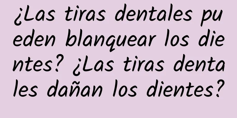 ¿Las tiras dentales pueden blanquear los dientes? ¿Las tiras dentales dañan los dientes?