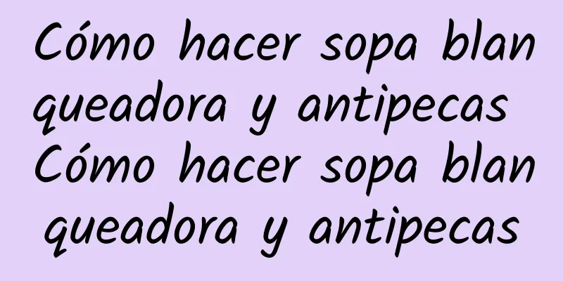 Cómo hacer sopa blanqueadora y antipecas Cómo hacer sopa blanqueadora y antipecas