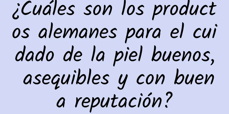 ¿Cuáles son los productos alemanes para el cuidado de la piel buenos, asequibles y con buena reputación?