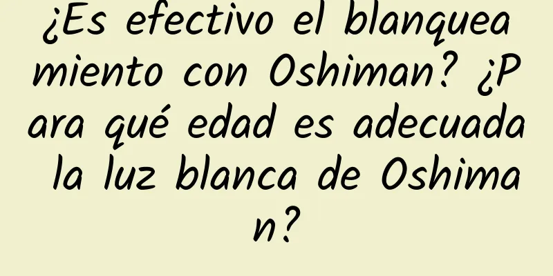 ¿Es efectivo el blanqueamiento con Oshiman? ¿Para qué edad es adecuada la luz blanca de Oshiman?