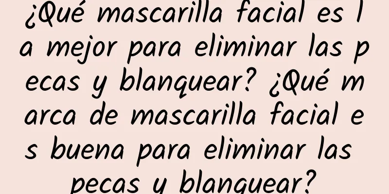 ¿Qué mascarilla facial es la mejor para eliminar las pecas y blanquear? ¿Qué marca de mascarilla facial es buena para eliminar las pecas y blanquear?