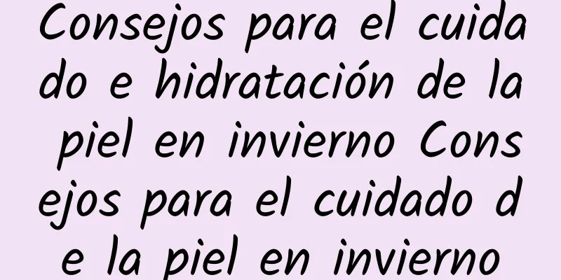 Consejos para el cuidado e hidratación de la piel en invierno Consejos para el cuidado de la piel en invierno