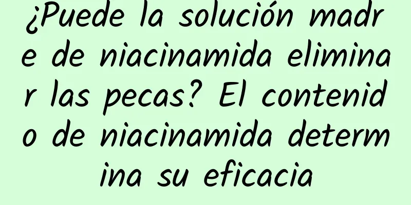 ¿Puede la solución madre de niacinamida eliminar las pecas? El contenido de niacinamida determina su eficacia