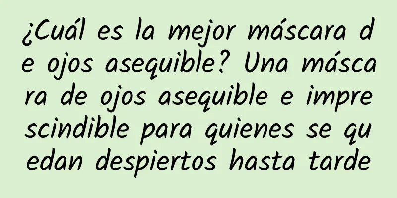 ¿Cuál es la mejor máscara de ojos asequible? Una máscara de ojos asequible e imprescindible para quienes se quedan despiertos hasta tarde