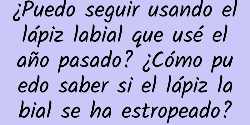 ¿Puedo seguir usando el lápiz labial que usé el año pasado? ¿Cómo puedo saber si el lápiz labial se ha estropeado?