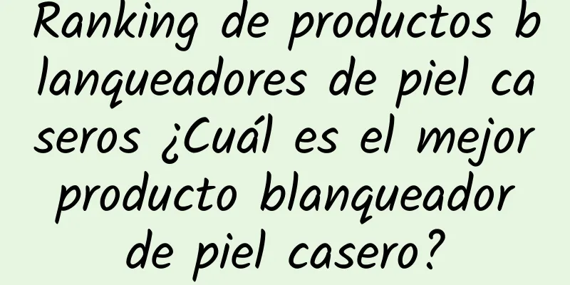 Ranking de productos blanqueadores de piel caseros ¿Cuál es el mejor producto blanqueador de piel casero?