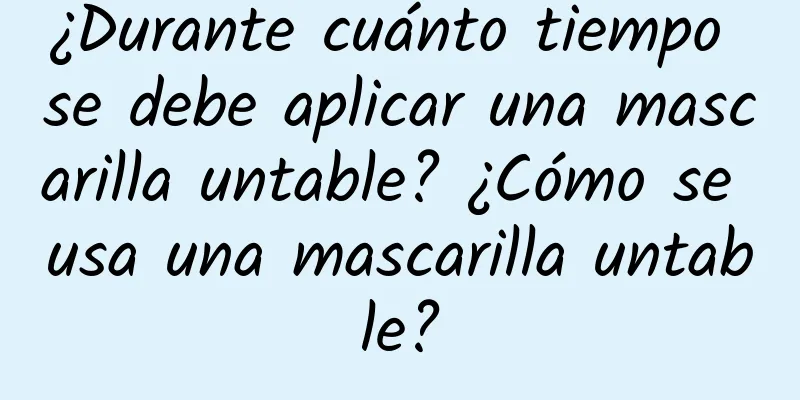 ¿Durante cuánto tiempo se debe aplicar una mascarilla untable? ¿Cómo se usa una mascarilla untable?