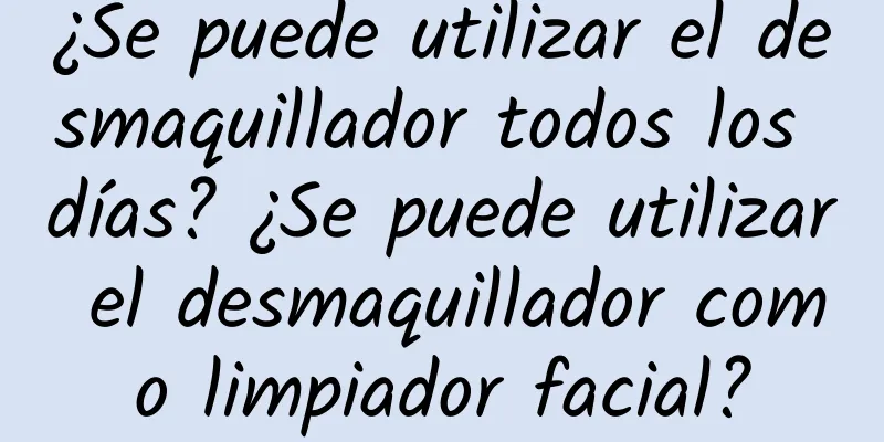 ¿Se puede utilizar el desmaquillador todos los días? ¿Se puede utilizar el desmaquillador como limpiador facial?