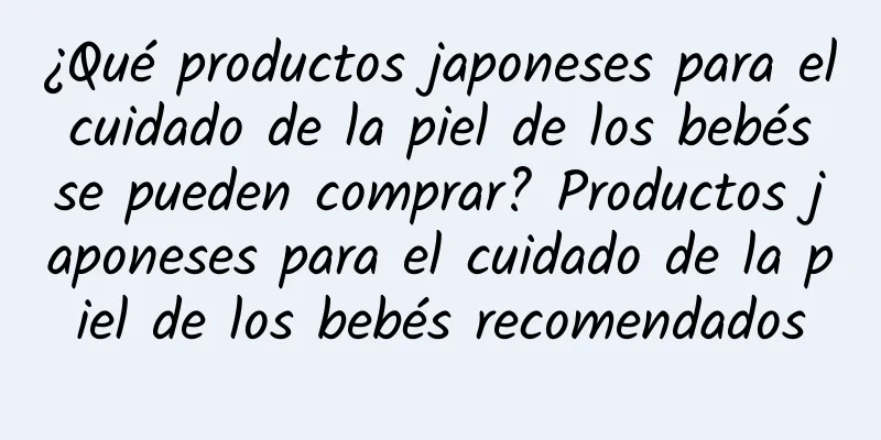 ¿Qué productos japoneses para el cuidado de la piel de los bebés se pueden comprar? Productos japoneses para el cuidado de la piel de los bebés recomendados