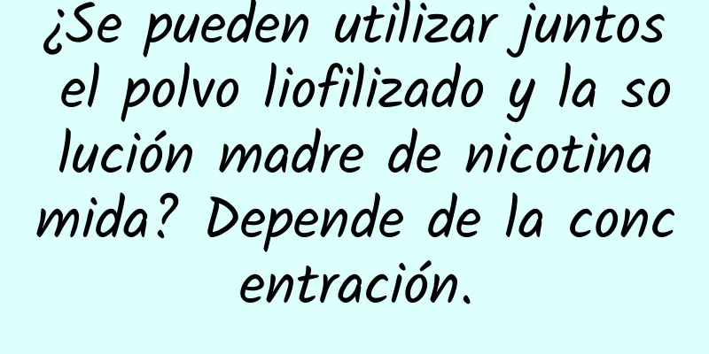 ¿Se pueden utilizar juntos el polvo liofilizado y la solución madre de nicotinamida? Depende de la concentración.