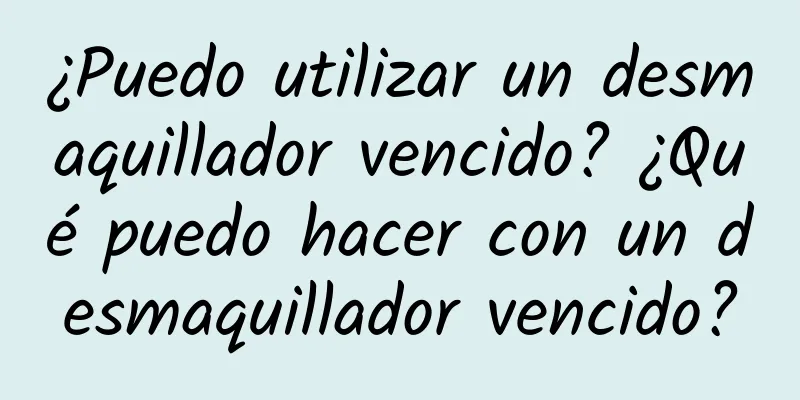 ¿Puedo utilizar un desmaquillador vencido? ¿Qué puedo hacer con un desmaquillador vencido?