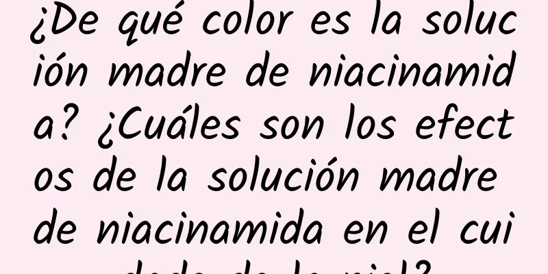 ¿De qué color es la solución madre de niacinamida? ¿Cuáles son los efectos de la solución madre de niacinamida en el cuidado de la piel?