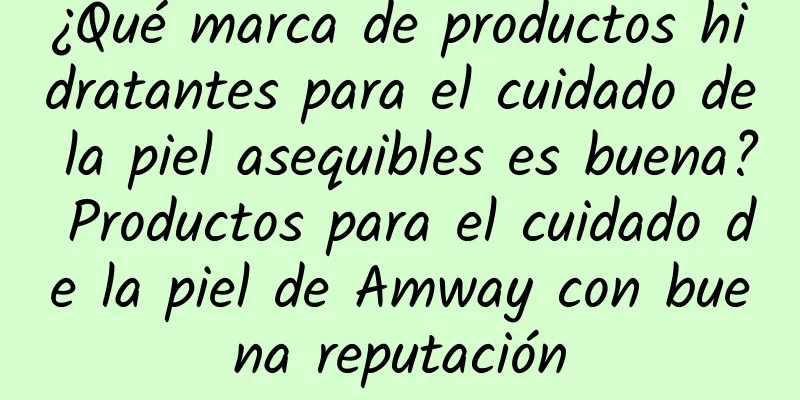 ¿Qué marca de productos hidratantes para el cuidado de la piel asequibles es buena? Productos para el cuidado de la piel de Amway con buena reputación