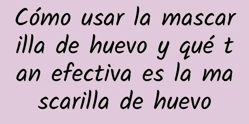 Cómo usar la mascarilla de huevo y qué tan efectiva es la mascarilla de huevo