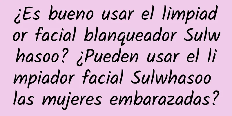 ¿Es bueno usar el limpiador facial blanqueador Sulwhasoo? ¿Pueden usar el limpiador facial Sulwhasoo las mujeres embarazadas?