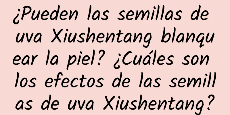 ¿Pueden las semillas de uva Xiushentang blanquear la piel? ¿Cuáles son los efectos de las semillas de uva Xiushentang?