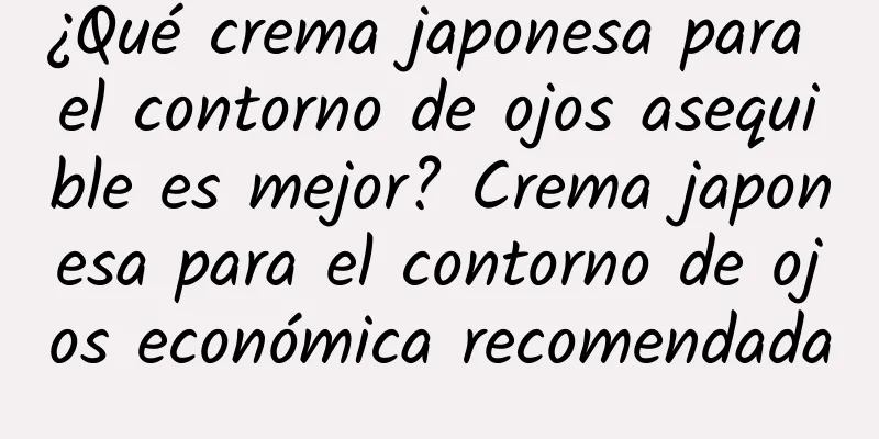 ¿Qué crema japonesa para el contorno de ojos asequible es mejor? Crema japonesa para el contorno de ojos económica recomendada