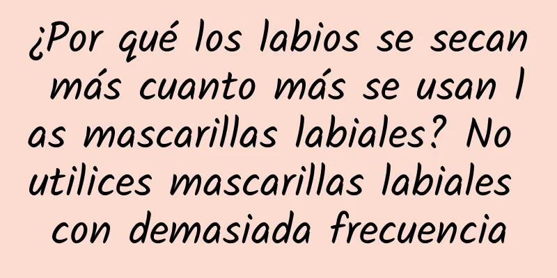 ¿Por qué los labios se secan más cuanto más se usan las mascarillas labiales? No utilices mascarillas labiales con demasiada frecuencia