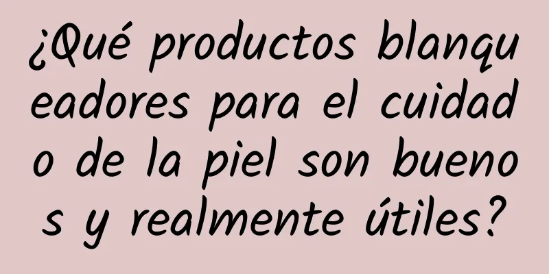 ¿Qué productos blanqueadores para el cuidado de la piel son buenos y realmente útiles?