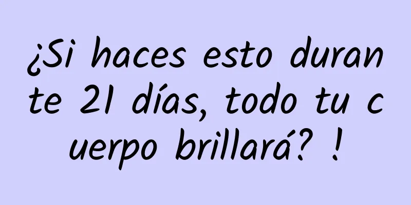 ¿Si haces esto durante 21 días, todo tu cuerpo brillará? !