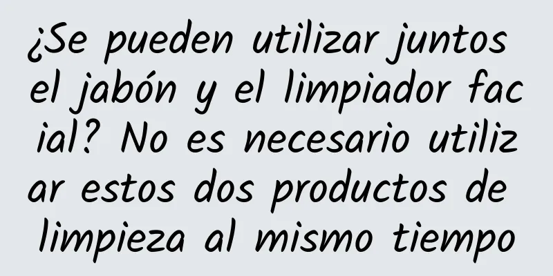 ¿Se pueden utilizar juntos el jabón y el limpiador facial? No es necesario utilizar estos dos productos de limpieza al mismo tiempo