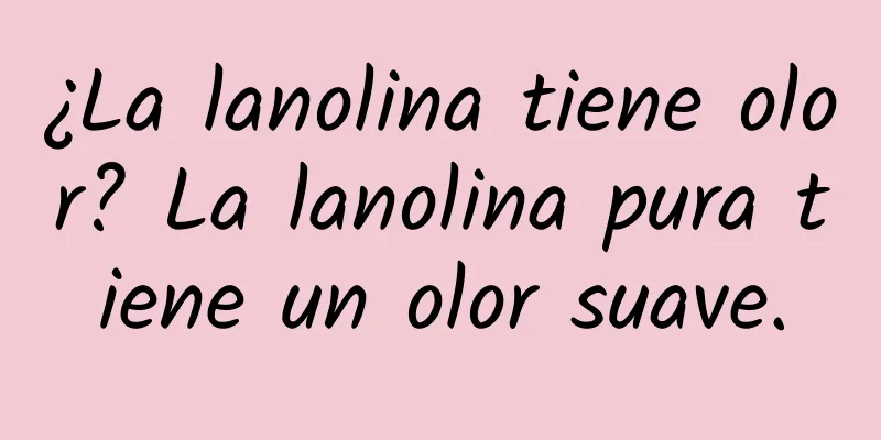 ¿La lanolina tiene olor? La lanolina pura tiene un olor suave.