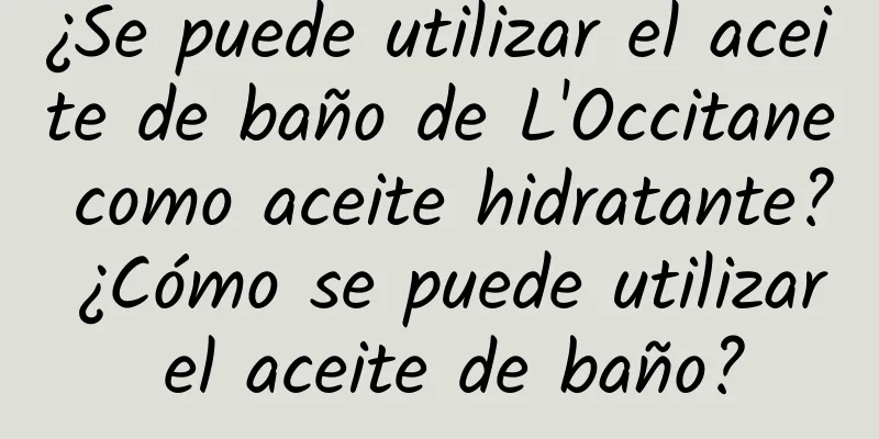 ¿Se puede utilizar el aceite de baño de L'Occitane como aceite hidratante? ¿Cómo se puede utilizar el aceite de baño?